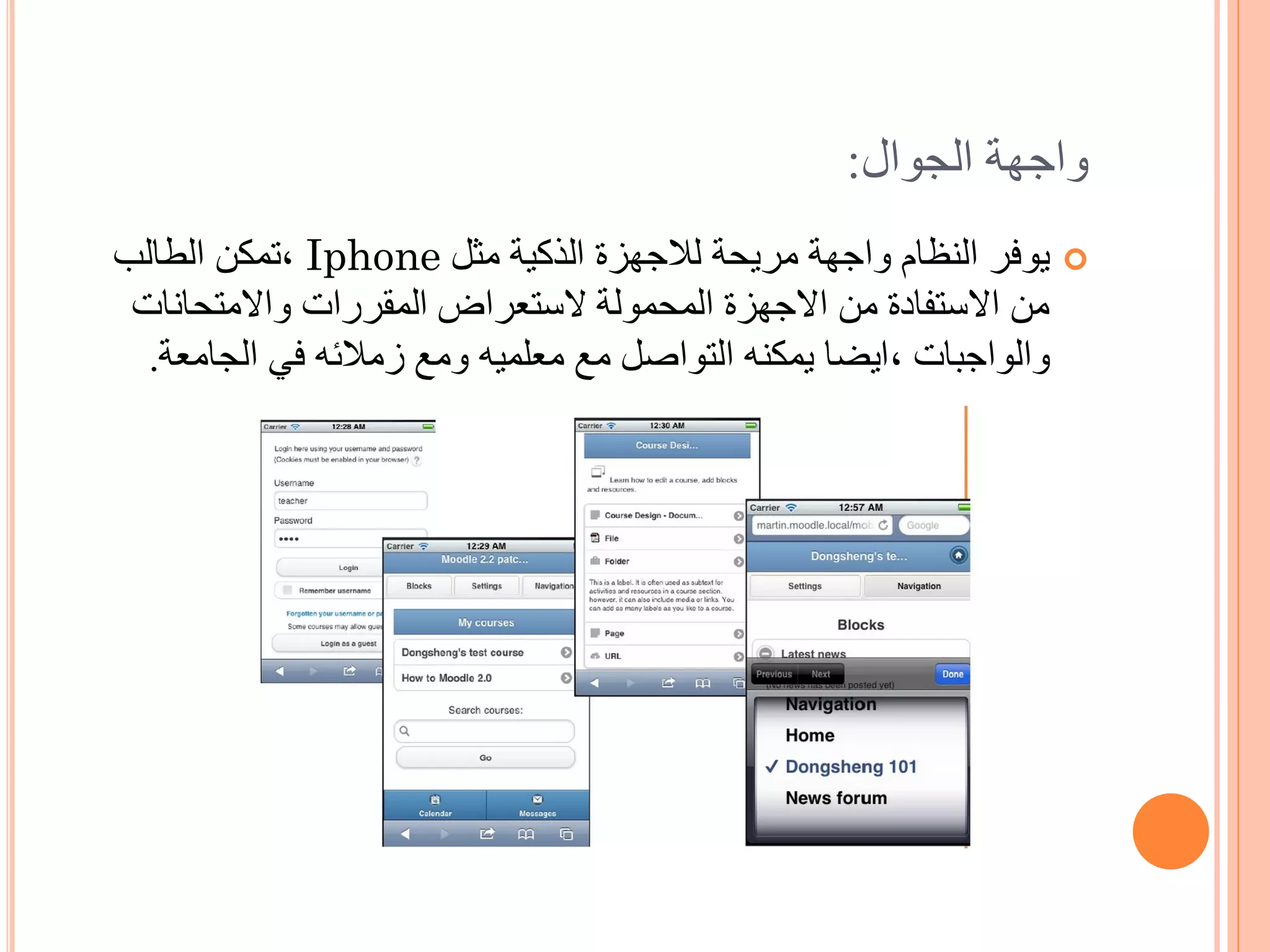 ‫واجهة الجوال:‬
‫‪ ‬يوفر النظام واجهة مريحة لالجهزة الذكية مثل ‪, Iphone‬تمكن الطالب‬
 ‫من االستفادة من االجهزة المحمولة الستعراض المقررات واالمتحانات‬
  ‫والواجبات ,ايضا يمكنه التواصل مع معلميه ومع زمالئه في الجامعة.‬
 