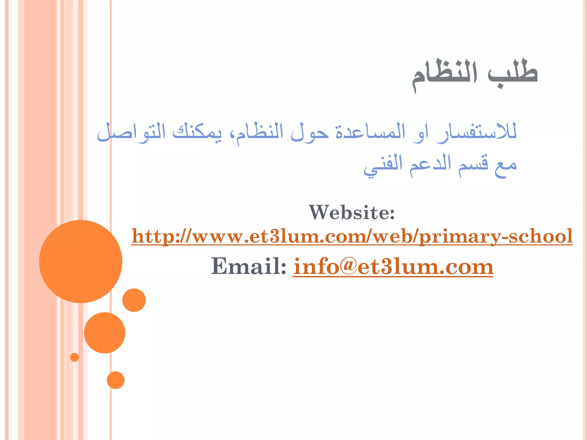 ‫طلب النظام‬
‫لالستفسار او المساعدة حول النظام, يمكنك التواصل‬
                             ‫مع قسم الدعم الفني‬
                   ‫:‪Website‬‬
   ‫‪http://www.et3lum.com/web/primary-school‬‬
            ‫‪Email: info@et3lum.com‬‬
 