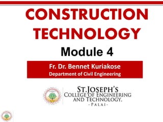 CONSTRUCTION
TECHNOLOGY
Module 4
Fr. Dr. Bennet Kuriakose
Department of Civil Engineering
 