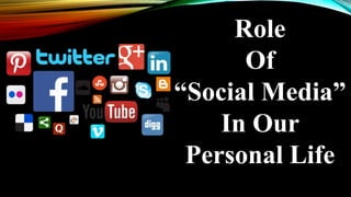 Role
Of
“Social Media”
In Our
Personal Life
 