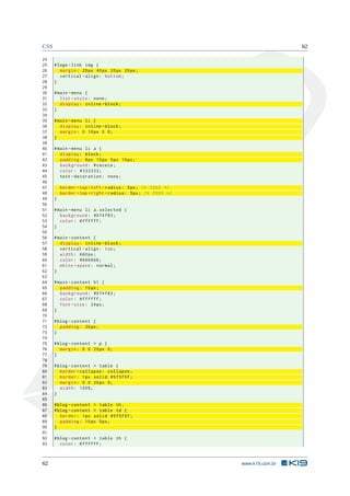 CSS                                                                            62

24
25    # logo - link img {
26       margin : 20 px 40 px 20 px 20 px ;
27       vertical - align : bottom ;
28    }
29
30    # main - menu {
31       list - style : none ;
32       display : inline - block ;
33    }
34
35    # main - menu li {
36       display : inline - block ;
37       margin : 0 10 px 0 0;
38    }
39
40    # main - menu li a {
41       display : block ;
42       padding : 8 px 10 px 5 px 10 px ;
43       background : # cecece ;
44       color : #333333;
45       text - decoration : none ;
46
47        border - top - left - radius : 5 px ; /* CSS3 */
48        border - top - right - radius : 5 px ; /* CSS3 */
49    }
50
51    # main - menu li a . selected {
52       background : #074 f83 ;
53       color : # ffffff ;
54    }
55
56    # main - content {
57       display : inline - block ;
58       vertical - align : top ;
59       width : 660 px ;
60       color : #666666;
61       white - space : normal ;
62    }
63
64    # main - content h1 {
65       padding : 10 px ;
66       background : #074 f83 ;
67       color : # ffffff ;
68       font - size : 24 px ;
69    }
70
71    # blog - content {
72       padding : 20 px ;
73    }
74
75    # blog - content > p {
76       margin : 0 0 20 px 0;
77    }
78
79    # blog - content > table {
80       border - collapse : collapse ;
81       border : 1 px solid #5 f5f5f ;
82       margin : 0 0 20 px 0;
83       width : 100%;
84    }
85
86    # blog - content > table th ,
87    # blog - content > table td {
88       border : 1 px solid #5 f5f5f ;
89       padding : 10 px 5 px ;
90    }
91
92    # blog - content > table th {
93       color : # ffffff ;



62                                                            www.k19.com.br
 