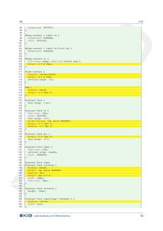 63                                                                CSS

 94       background : #5 f5f5f ;
 95   }
 96
 97   # blog - content > table td {
 98      background : # dddddd ;
 99      color : #333333;
100   }
101
102   # blog - content > table td . first - col {
103      background : # a9a9a9 ;
104   }
105
106   # blog - content ul {
107      list - style - image : url ( ’ list - bullet . png ’) ;
108      margin : 0 0 0 30 px ;
109   }
110
111   # side - content {
112      display : inline - block ;
113      margin : 0 0 0 20 px ;
114      vertical - align : top ;
115   }
116
117   # ad {
118      display : block ;
119      margin : 0 0 20 px 0;
120   }
121
122   # contact - form {
123      text - align : right ;
124   }
125
126   # contact - form h3 {
127      font - size : 18 px ;
128      color : #074 f83 ;
129      text - align : left ;
130      border - bottom : 1 px solid #999999;
131      margin : 0 0 10 px 0;
132      padding : 0 0 5 px 0;
133   }
134
135   # contact - form div {
136      margin : 0 0 10 px 0;
137      text - align : left ;
138   }
139
140   # contact - form label {
141      font - size : 14 px ;
142      vertical - align : middle ;
143      color : #666666;
144   }
145
146   # contact - form input ,
147   # contact - form textarea {
148      display : block ;
149      border : 1 px solid #999999;
150      padding : 5 px ;
151      margin : 4 px 0 0 0;
152      width : 288 px ;
153      font - size : 18 px ;
154   }
155
156   # contact - form textarea {
157      height : 100 px ;
158   }
159
160   # contact - form input [ type = ’ checkbox ’] {
161      display : inline ;
162      width : auto ;
163   }



               www.facebook.com/k19treinamentos                     63
 