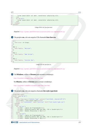 277 CSS
19 Lorem ipsum dolor sit amet , consectetur adipiscing elit.
20 </p>
21 <p id="p3">
22 Lorem ipsum dolor sit amet , consectetur adipiscing elit.
23 </p>
24 </body>
25 </html>
Código HTML 3.62: font-face.html
Arquivo: https://github.com/K19/K19-Exercicios/archive/k02-css-complementar75.zip
76 No projeto css, crie um arquivo CSS chamado font-face.css.
1 p {
2 font -size: xx-large;
3 }
4
5 #p1 {
6 font -family: "Norican";
7 }
8
9 #p2 {
10 font -family: "Bad Script";
11 }
12
13 #p3 {
14 font -family: "Ceviche One";
15 }
Código CSS 3.85: font-face.css
Arquivo: https://github.com/K19/K19-Exercicios/archive/k02-css-complementar76.zip
77 No Windows, utilize o Chrome para acessar o endereço:
http://localhost/css/public_html/font-face.html.
No Ubuntu, utilize o Chrome para acessar o endereço:
http://localhost/~<USUARIO>/css/public_html/font-face.html.
78 No projeto css, crie um arquivo chamado list-style-type.html.
1 <!DOCTYPE html>
2 <html lang="pt-br">
3 <head>
4 <meta http -equiv="Content -Type" content="text/html; charset=UTF -8">
5 <title>K19 - list -style -type</title>
6 <link rel="stylesheet" type="text/css" href="list -style -type.css">
7 </head>
8 <body>
9 <ul id="ul1">
10 <li>K01 - Lógica de Programação </li>
11 <li>K02 - Desenvolvimento Web com HTML , CSS e JavaScript </li>
12 <li>K03 - Modelo Relacional e SQL</li>
13 </ul>
14 <ul id="ul2">
15 <li>K01 - Lógica de Programação </li>
16 <li>K02 - Desenvolvimento Web com HTML , CSS e JavaScript </li>
17 <li>K03 - Modelo Relacional e SQL</li>
www.facebook.com/k19treinamentos 277
 