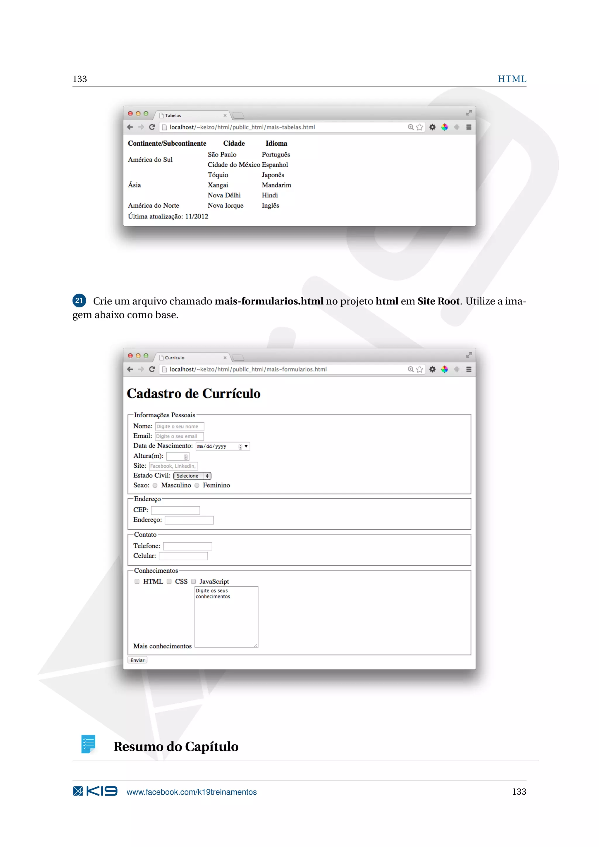 133 HTML
21 Crie um arquivo chamado mais-formularios.html no projeto html em Site Root. Utilize a ima-
gem abaixo como base.
Resumo do Capítulo
www.facebook.com/k19treinamentos 133
 