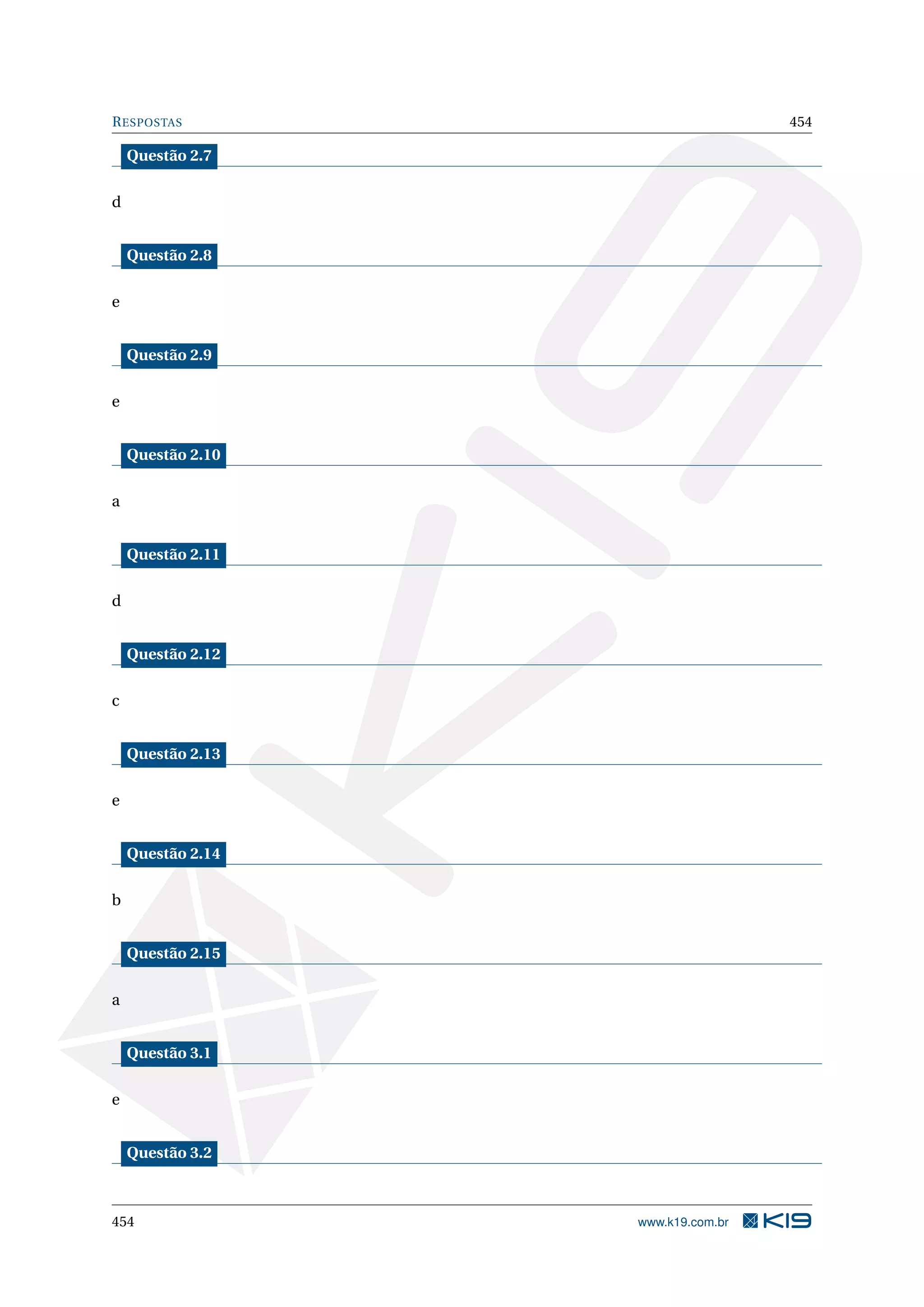RESPOSTAS 454
Questão 2.7
d
Questão 2.8
e
Questão 2.9
e
Questão 2.10
a
Questão 2.11
d
Questão 2.12
c
Questão 2.13
e
Questão 2.14
b
Questão 2.15
a
Questão 3.1
e
Questão 3.2
454 www.k19.com.br
 