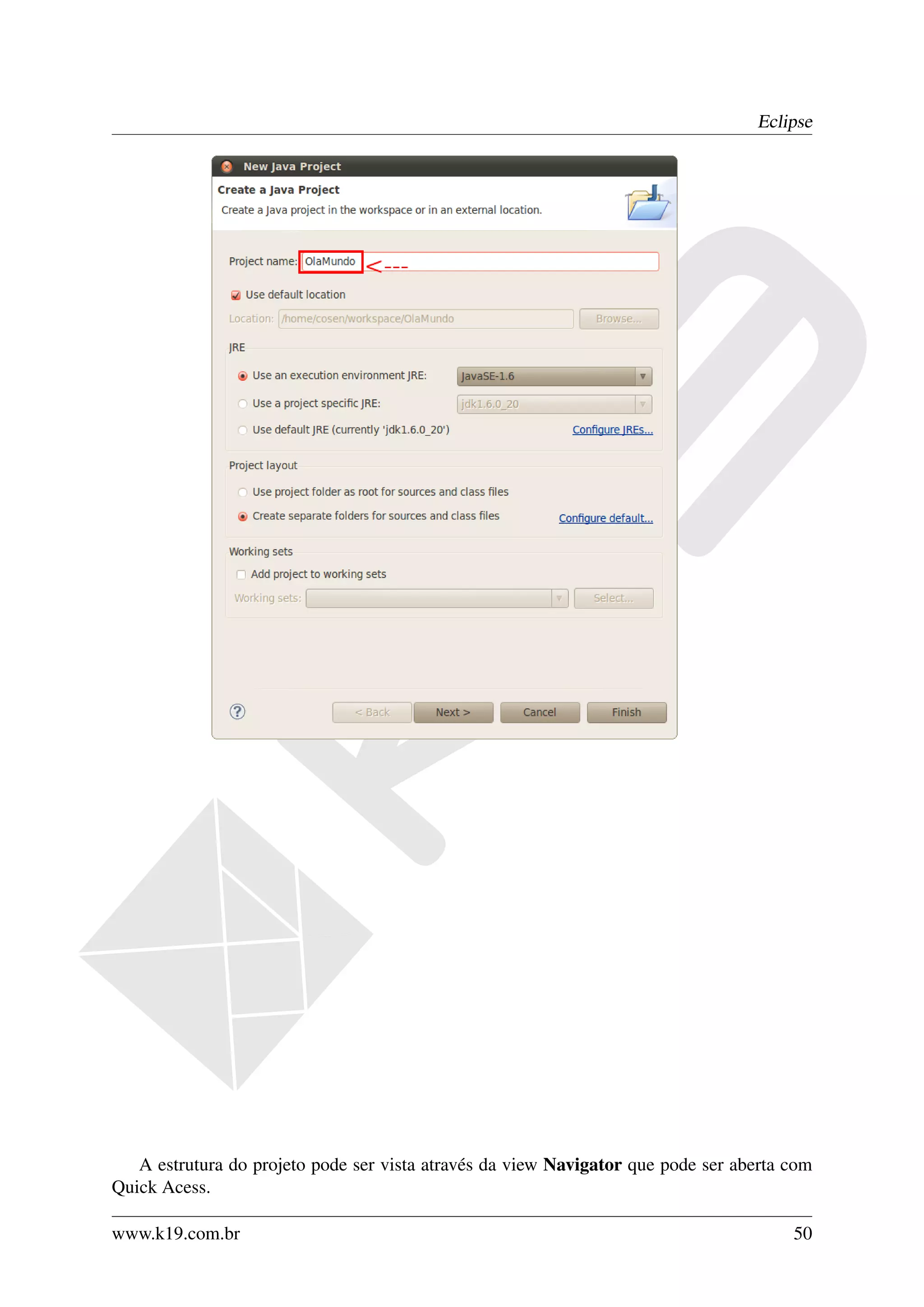 Eclipse




   A estrutura do projeto pode ser vista através da view Navigator que pode ser aberta com
Quick Acess.

www.k19.com.br                                                                         50
 