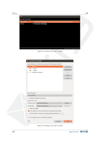 O BJECT                                                                   138




          Figura 15.4: Gerando o toString() no eclipse




          Figura 15.5: Gerando o toString() no eclipse




138                                                      www.k19.com.br
 