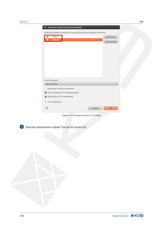 O BJECT                                                                                       140




                                Figura 15.7: Gerando o equals() no eclipse




10    Execute novamente a classe TestaFuncionario2.




140                                                                          www.k19.com.br
 