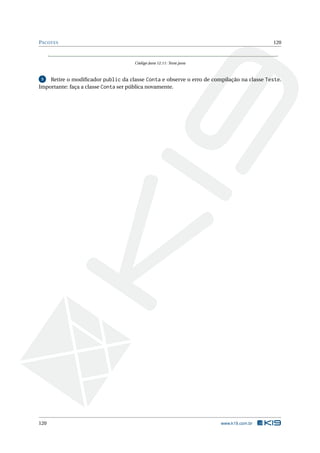 PACOTES 120
Código Java 12.11: Teste.java
5 Retire o modiﬁcador public da classe Conta e observe o erro de compilação na classe Teste.
Importante: faça a classe Conta ser pública novamente.
120 www.k19.com.br
 