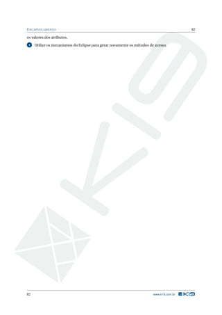 ENCAPSULAMENTO 82
os valores dos atributos.
4 Utilize os mecanismos do Eclipse para gerar novamente os métodos de acesso.
82 www.k19.com.br
 