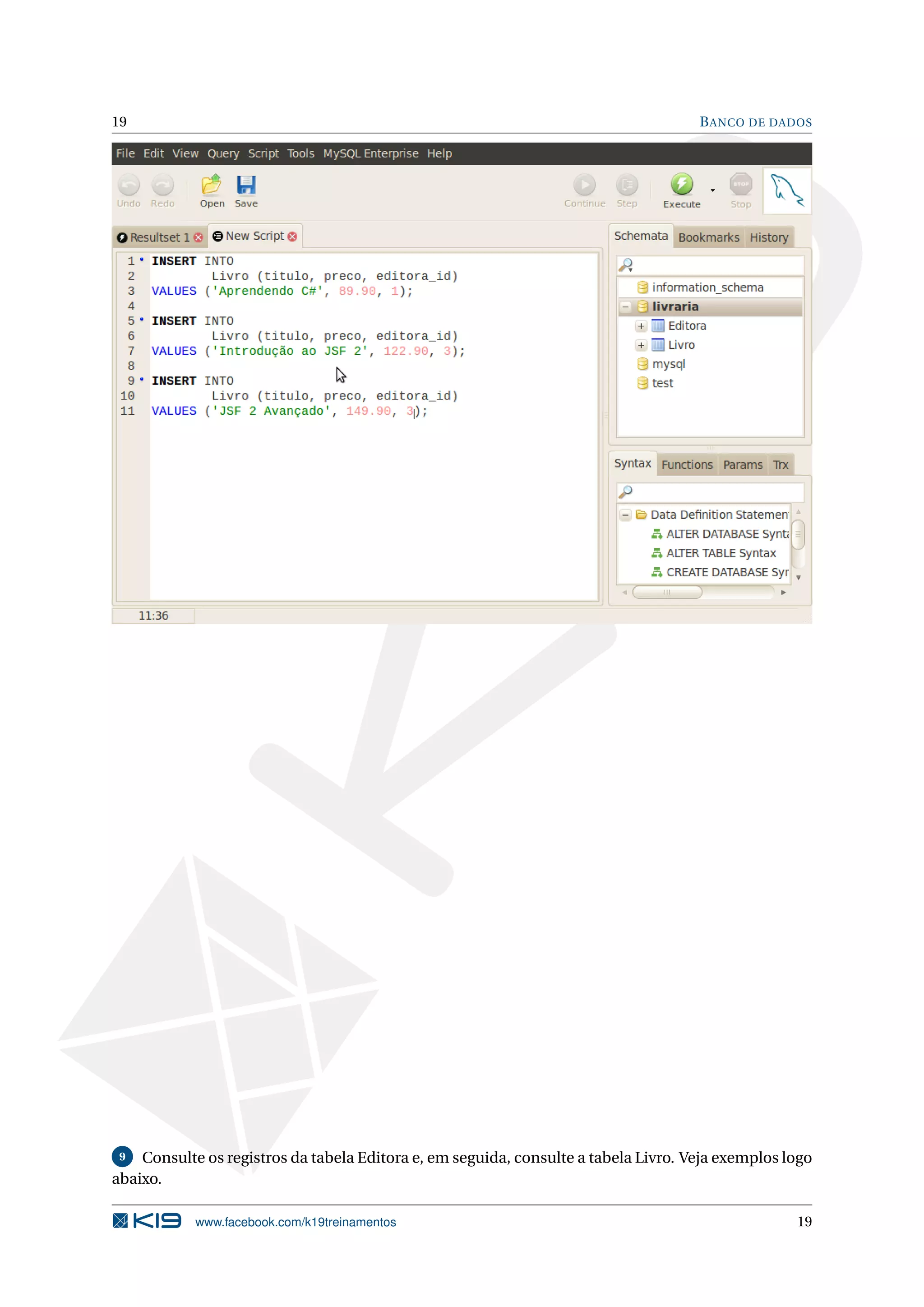 19                                                                                   B ANCO DE DADOS




 9  Consulte os registros da tabela Editora e, em seguida, consulte a tabela Livro. Veja exemplos logo
abaixo.

            www.facebook.com/k19treinamentos                                                       19
 