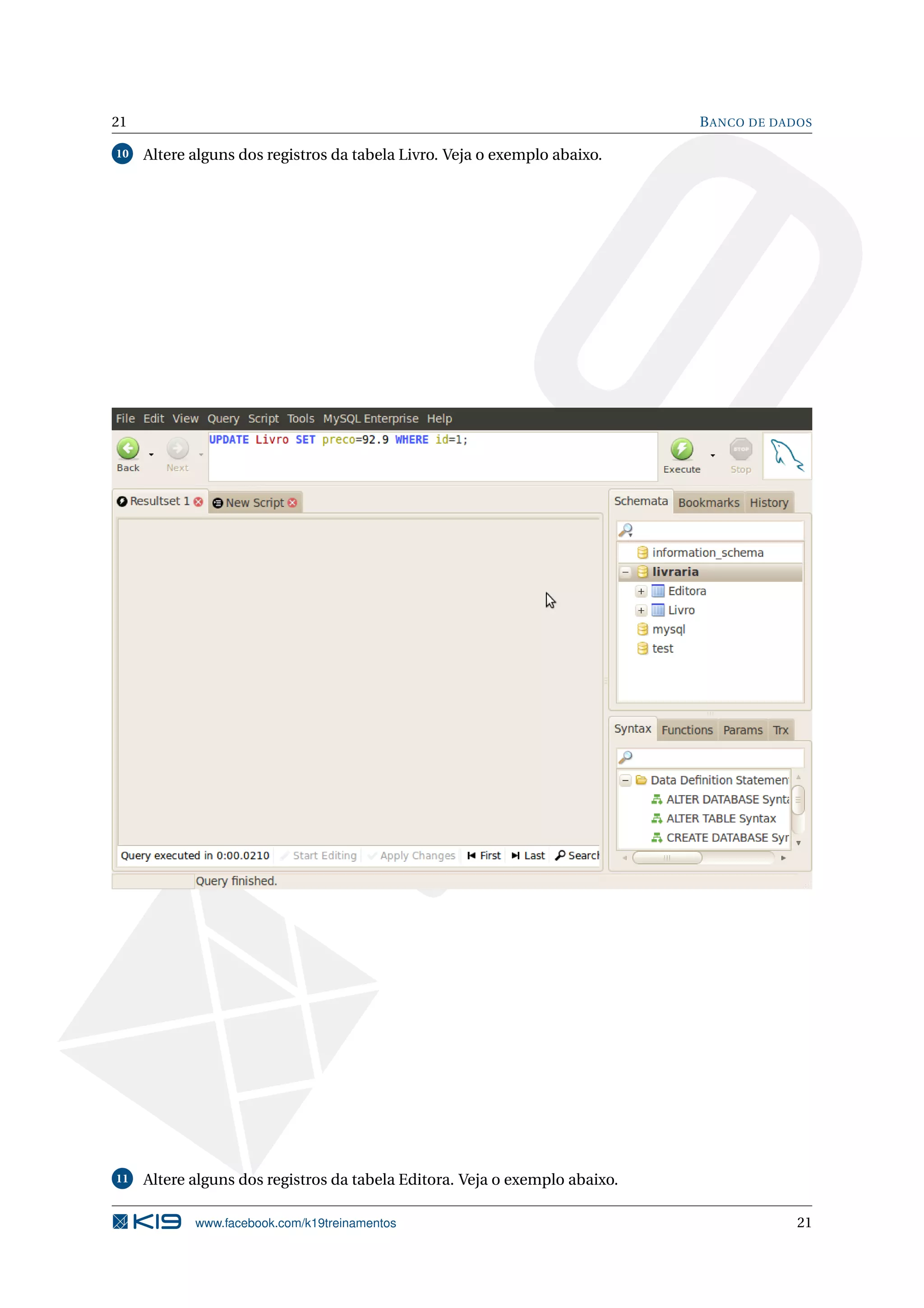 21                                                                           B ANCO DE DADOS

10   Altere alguns dos registros da tabela Livro. Veja o exemplo abaixo.




11   Altere alguns dos registros da tabela Editora. Veja o exemplo abaixo.

            www.facebook.com/k19treinamentos                                              21
 