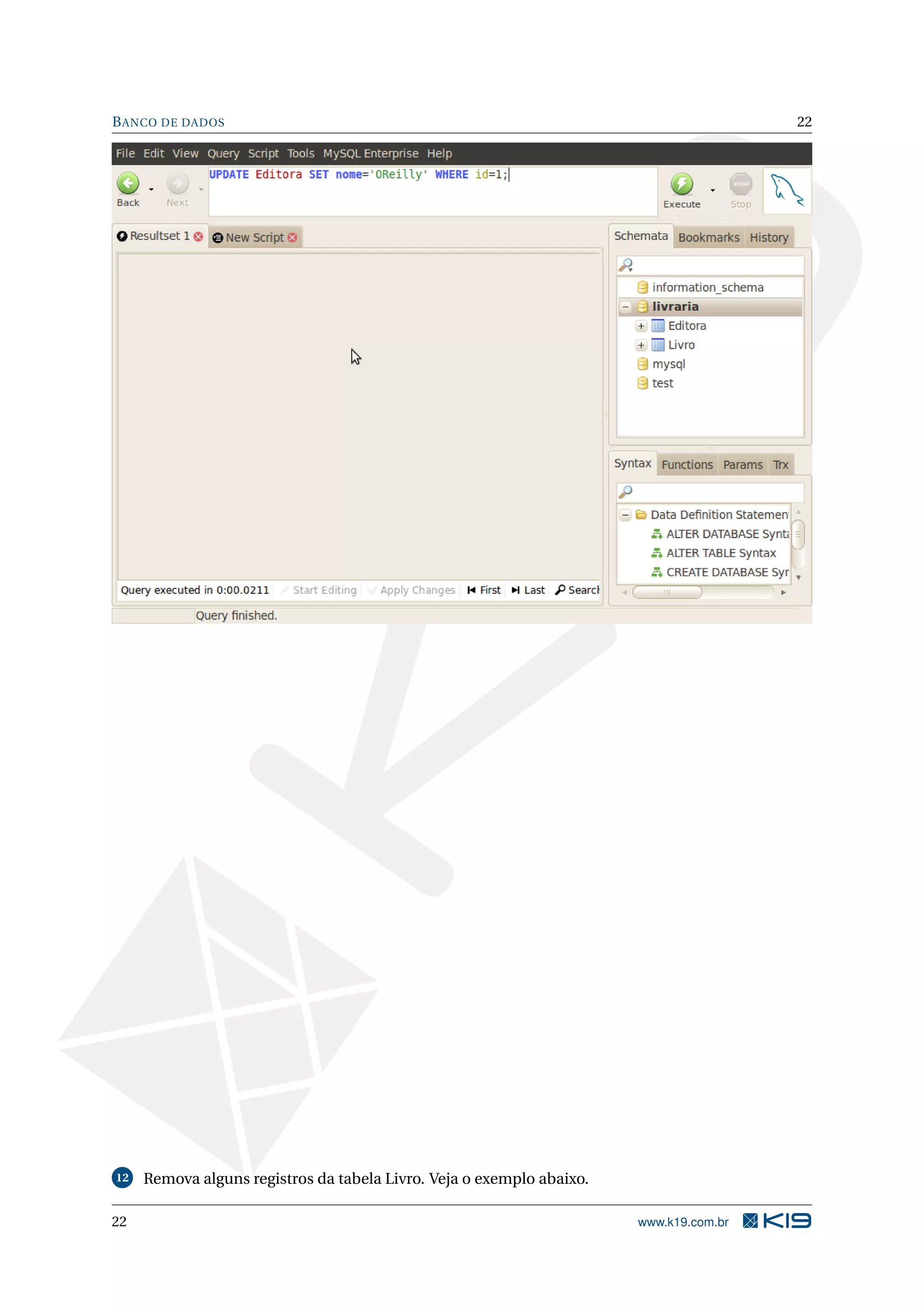 B ANCO DE DADOS                                                                         22




12   Remova alguns registros da tabela Livro. Veja o exemplo abaixo.

22                                                                     www.k19.com.br
 