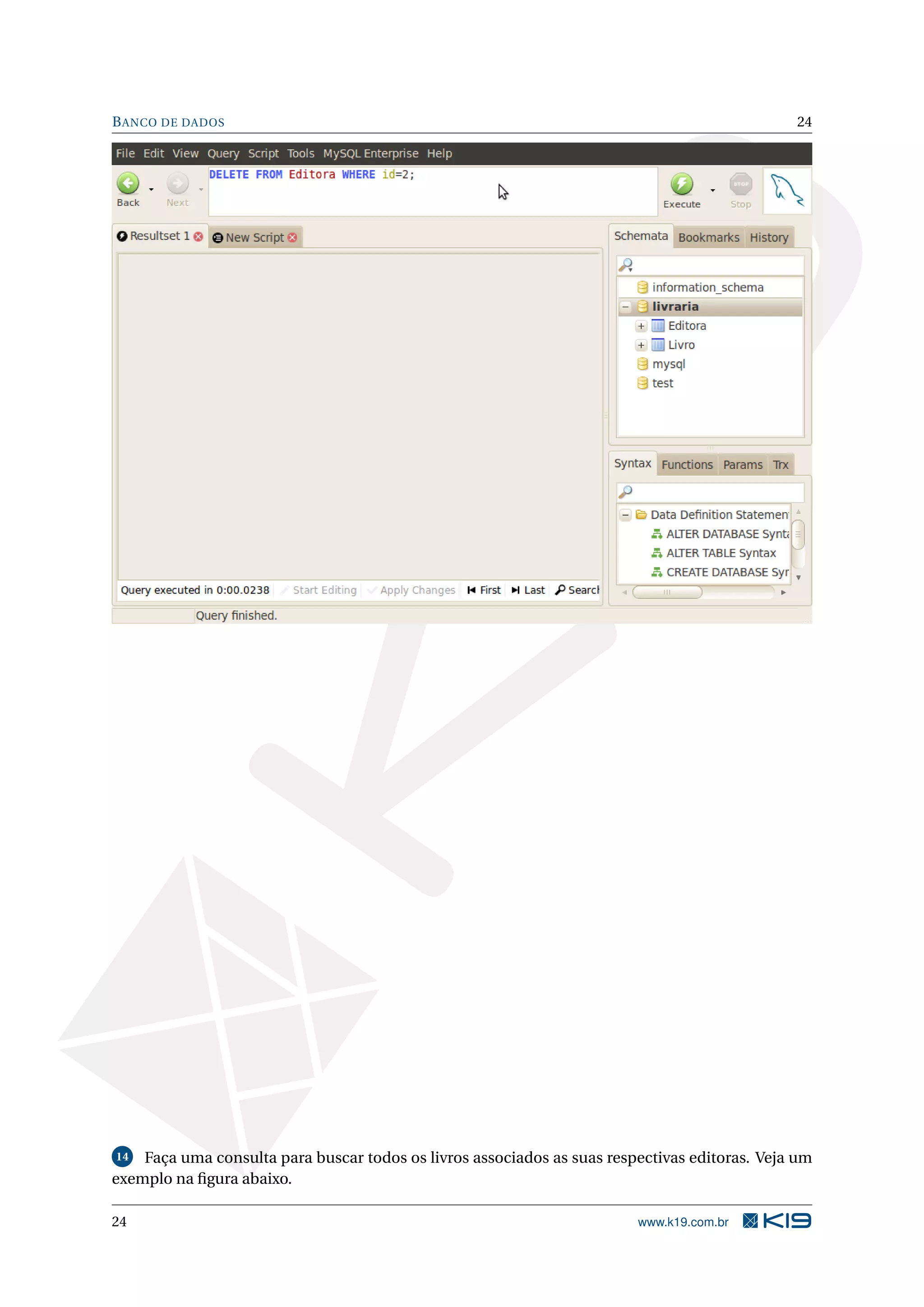 B ANCO DE DADOS                                                                                24




14  Faça uma consulta para buscar todos os livros associados as suas respectivas editoras. Veja um
exemplo na ﬁgura abaixo.

24                                                                       www.k19.com.br
 