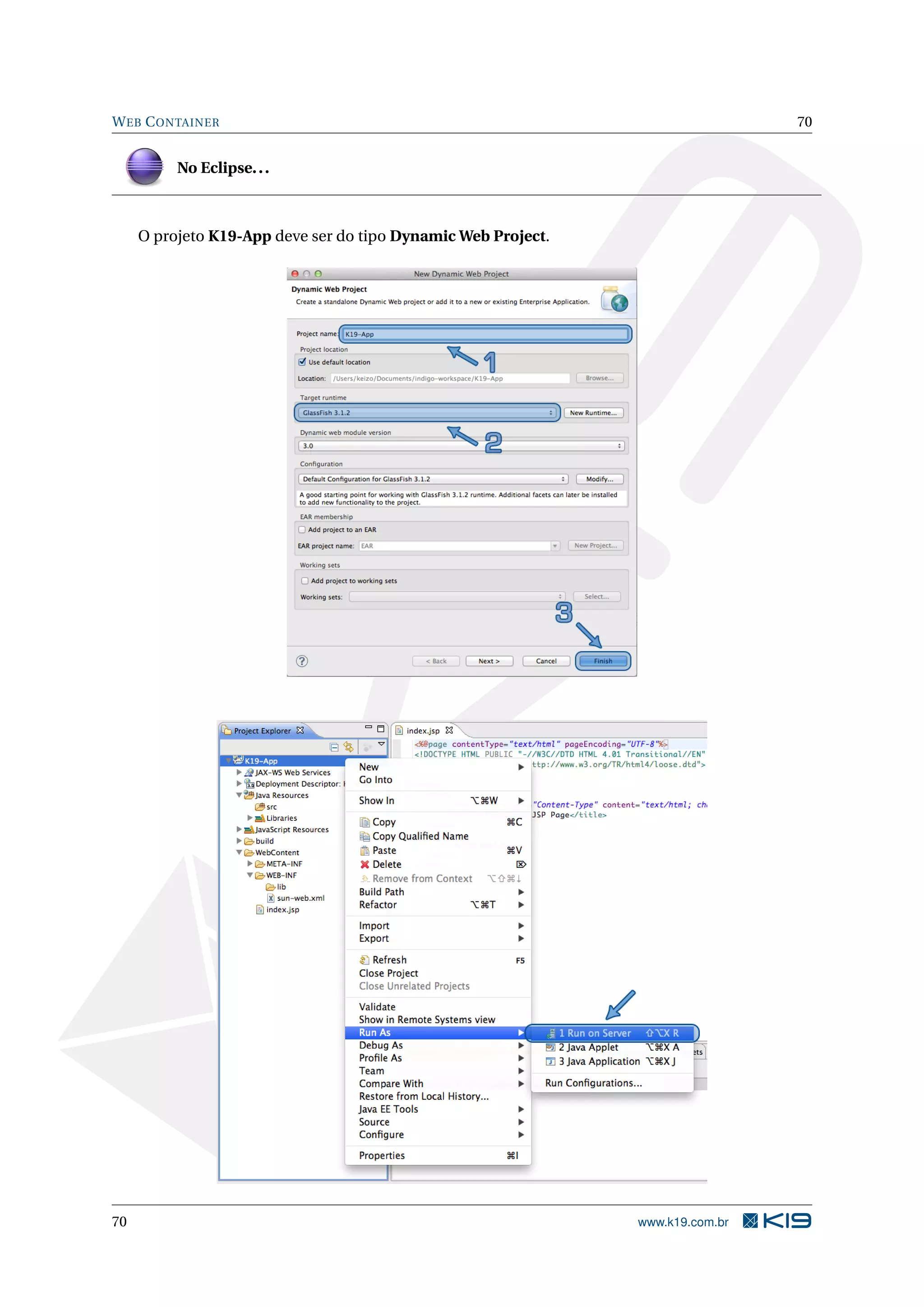W EB C ONTAINER                                                                 70


          No Eclipse. . .



     O projeto K19-App deve ser do tipo Dynamic Web Project.




70                                                             www.k19.com.br
 