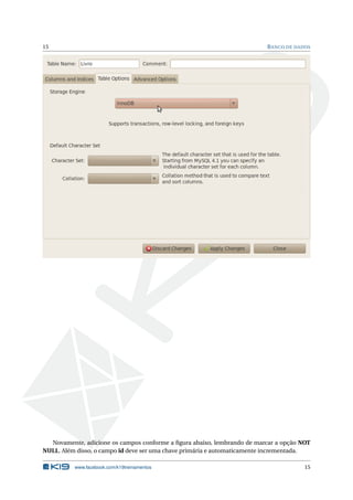 15 BANCO DE DADOS
Novamente, adicione os campos conforme a ﬁgura abaixo, lembrando de marcar a opção NOT
NULL. Além disso, o campo id deve ser uma chave primária e automaticamente incrementada.
www.facebook.com/k19treinamentos 15
 