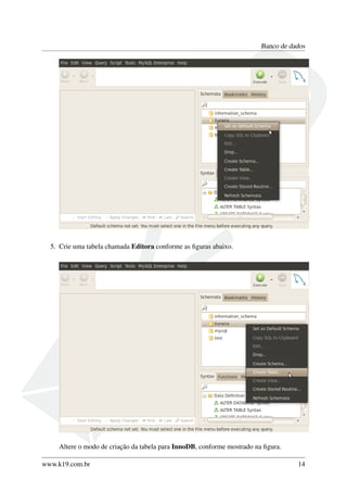 Banco de dados
5. Crie uma tabela chamada Editora conforme as ﬁguras abaixo.
Altere o modo de criação da tabela para InnoDB, conforme mostrado na ﬁgura.
www.k19.com.br 14
 
