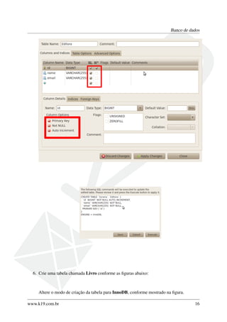 Banco de dados
6. Crie uma tabela chamada Livro conforme as ﬁguras abaixo:
Altere o modo de criação da tabela para InnoDB, conforme mostrado na ﬁgura.
www.k19.com.br 16
 