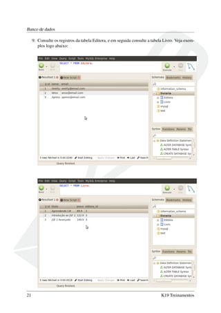 Banco de dados
9. Consulte os registros da tabela Editora, e em seguida consulte a tabela Livro. Veja exem-
plos logo abaixo:
21 K19 Treinamentos
 