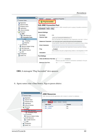 Persistência

OBS: A mensagem “Ping Succeeded” deve aparecer.

6. Agora vamos criar o Data Source. Siga os passos abaixo:

www.k19.com.br

60

 