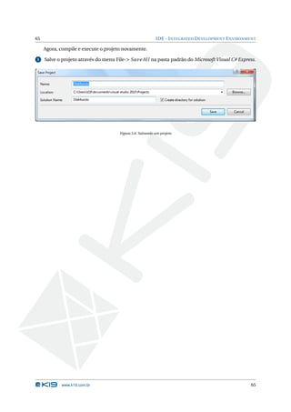 65                                                          IDE - I NTEGRATED D EVELOPMENT E NVIRONMENT

     Agora, compile e execute o projeto novamente.

5    Salve o projeto através do menu File-> Save Al l na pasta padrão do Microsoft Visual C# Express.




                                       Figura 5.6: Salvando um projeto




            www.k19.com.br                                                                           65
 