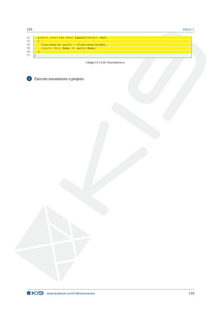 133 OBJECT 
12 public override bool Equals ( object obj ) 
13 { 
14 Funcionario outro = ( Funcionario ) obj ; 
15 return this . Nome == outro . Nome ; 
16 } 
17 } 
Código C# 14.20: Funcionario.cs 
9 Execute novamente o projeto. 
www.facebook.com/k19treinamentos 133 
 