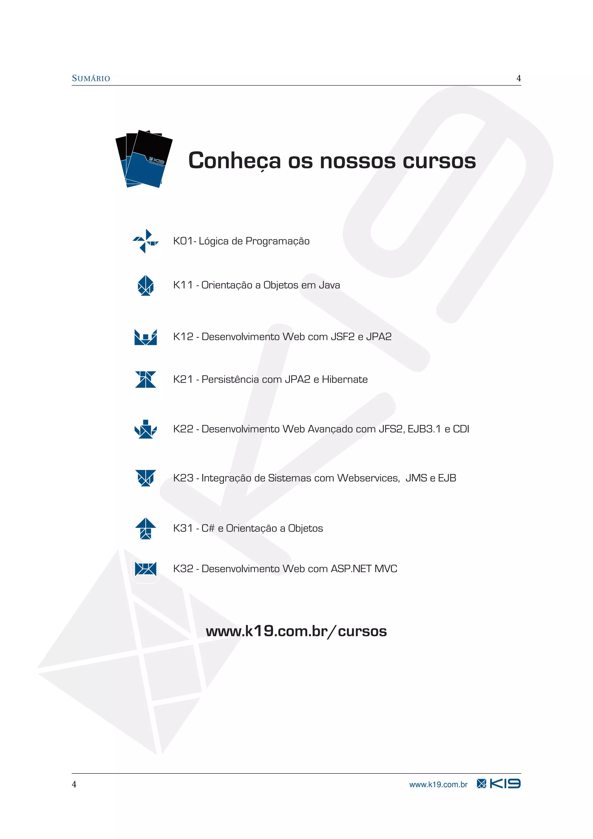 S UMÁRIO 4 TR EIN AM EN TR TO EIN S TREINAMENTOS AM EN TO S Conheça os nossos cursos K01- Lógica de Programação K11 - Orientação a Objetos em Java K12 - Desenvolvimento Web com JSF2 e JPA2 K21 - Persistência com JPA2 e Hibernate K22 - Desenvolvimento Web Avançado com JFS2, EJB3.1 e CDI K23 - Integração de Sistemas com Webservices, JMS e EJB K31 - C# e Orientação a Objetos K32 - Desenvolvimento Web com ASP.NET MVC www.k19.com.br/cursos 4 www.k19.com.br 