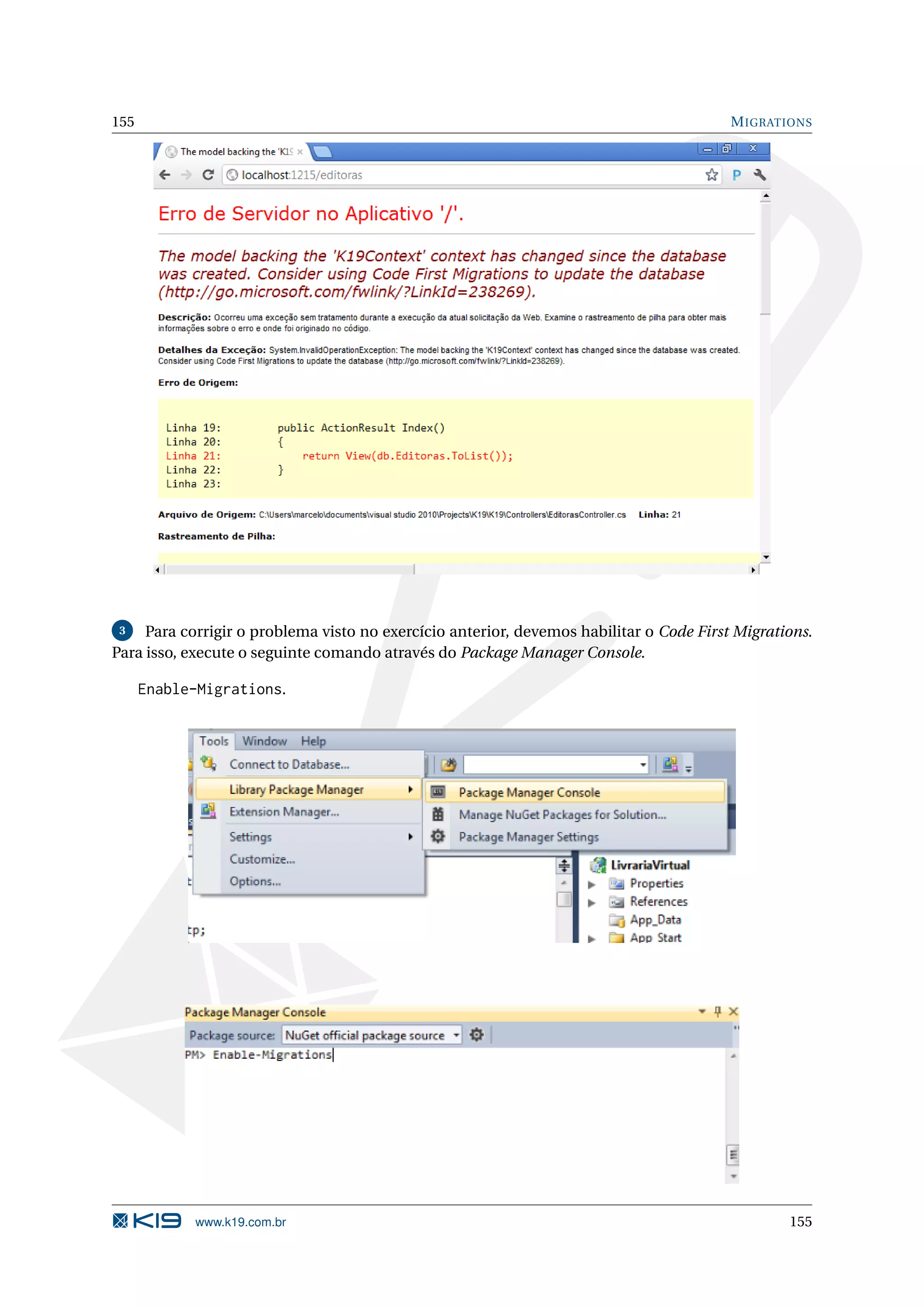 155 M IGRATIONS 3 Para corrigir o problema visto no exercício anterior, devemos habilitar o Code First Migrations. Para isso, execute o seguinte comando através do Package Manager Console. Enable-Migrations. www.k19.com.br 155 