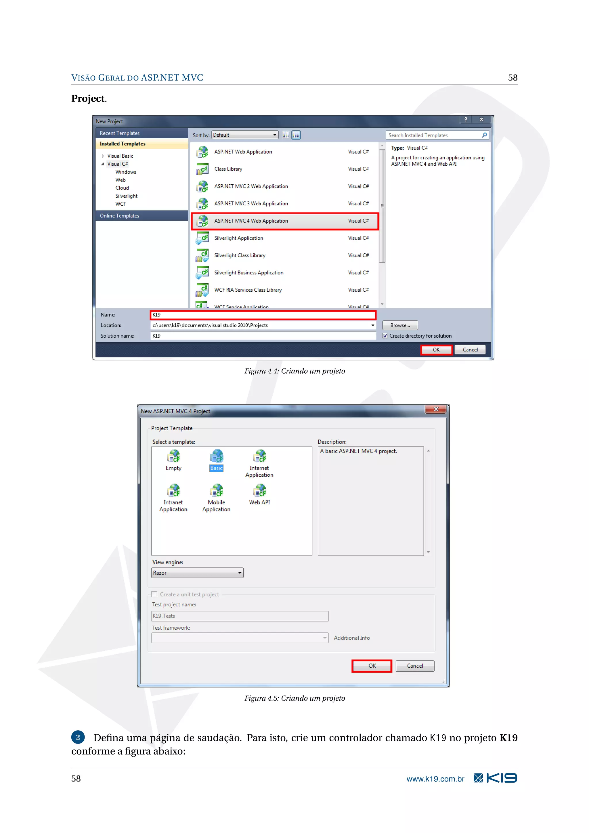 V ISÃO G ERAL DO ASP.NET MVC 58 Project. Figura 4.4: Criando um projeto Figura 4.5: Criando um projeto 2 Deﬁna uma página de saudação. Para isto, crie um controlador chamado K19 no projeto K19 conforme a ﬁgura abaixo: 58 www.k19.com.br 