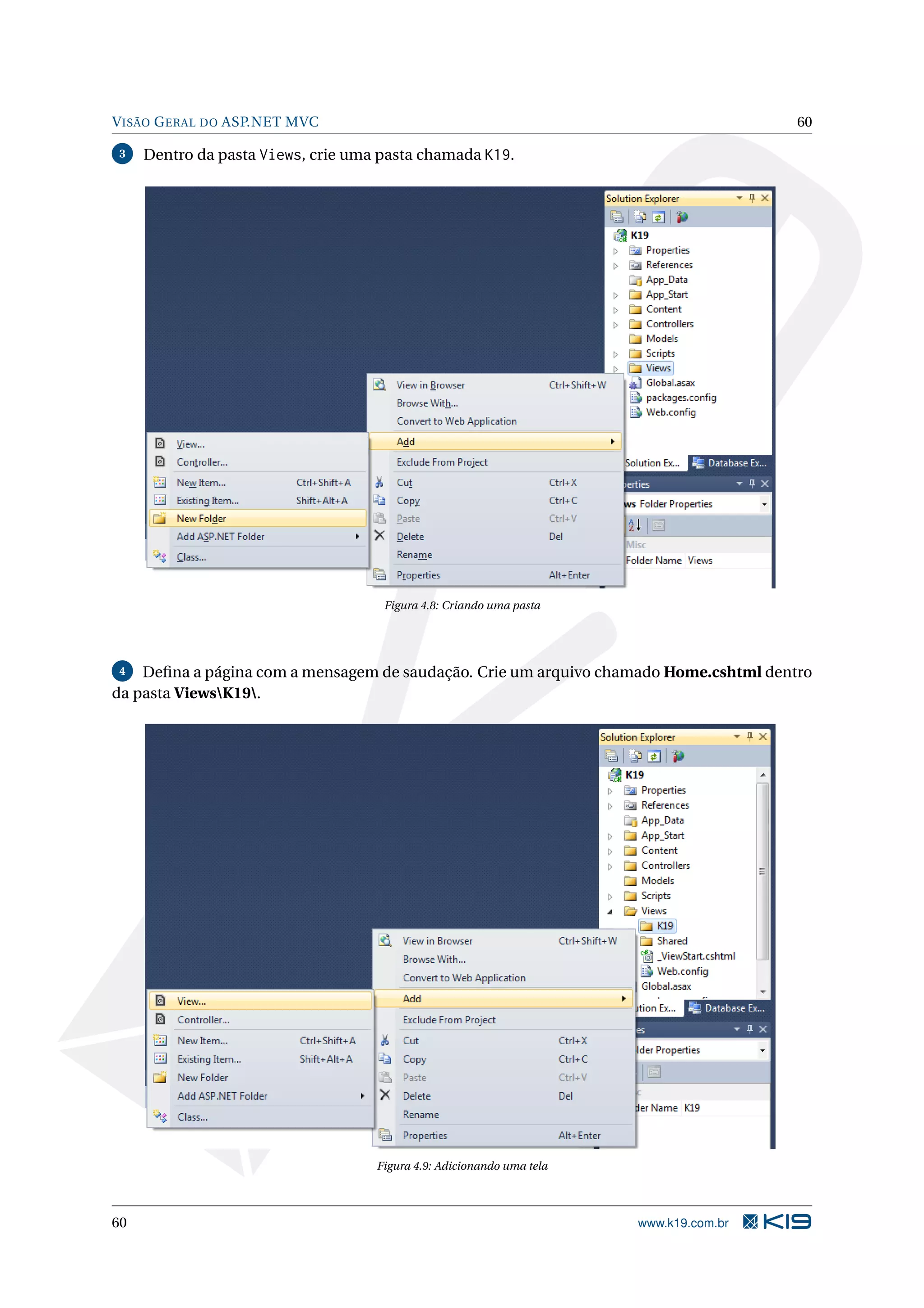 V ISÃO G ERAL DO ASP.NET MVC 60 3 Dentro da pasta Views, crie uma pasta chamada K19. Figura 4.8: Criando uma pasta 4 Deﬁna a página com a mensagem de saudação. Crie um arquivo chamado Home.cshtml dentro da pasta ViewsK19. Figura 4.9: Adicionando uma tela 60 www.k19.com.br 