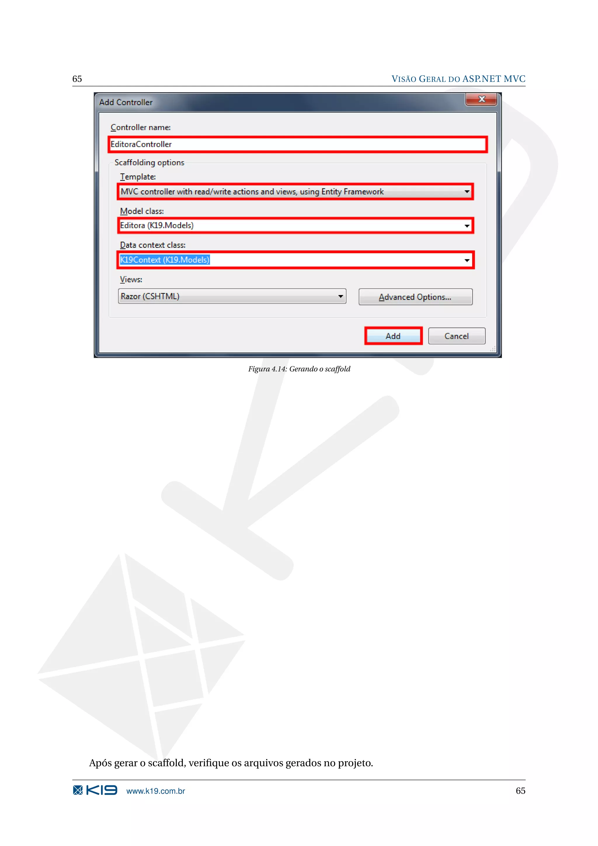65 V ISÃO G ERAL DO ASP.NET MVC Figura 4.14: Gerando o scaffold Após gerar o scaffold, veriﬁque os arquivos gerados no projeto. www.k19.com.br 65 