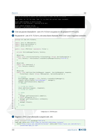 P ROJETO                                                                                                                    102

      and you are welcome to modify and redistribute it under the GPL v2 license

      Type ’ help ; ’ or ’h ’ for help . Type ’c ’ to clear the current input statement .

      mysql > DROP DATABASE IF EXISTS K19_DB ;
      Query OK , 0 rows affected , 1 warning (0.00 sec )

      mysql > CREATE DATABASE K19_DB ;
      Query OK , 1 row affected (0.02 sec )


 5    Crie um pacote chamado br.com.k19.filters na pasta src do projeto K19-Projeto.

 6    No pacote br.com.k19.filters, crie uma classe chamada JPAFilter com o seguinte conteúdo:

 1    package br . com . k19 . filters ;
 2
 3    import java . io . IOException ;
 4    import javax . persistence .*;
 5    import javax . servlet .*;
 6
 7    public class JPAFilter implements Filter {
 8
 9        private EntityManagerFactory factory ;
10
11        @Override
12        public void init ( FilterConfig filterConfig ) throws ServletException {
13          this . factory = Persistence . createEntityManagerFactory ( " K19 - PU " ) ;
14        }
15
16        @Override
17        public void destroy () {
18          this . factory . close () ;
19        }
20
21        @Override
22        public void doFilter ( ServletRequest request , ServletResponse response ,
23            FilterChain chain ) throws IOException , ServletException {
24
25            // CHEGADA
26            EntityManager manager = this . factory . createEntityManager () ;
27            request . setAttribute ( " EntityManager " , manager ) ;
28            manager . getTransaction () . begin () ;
29            // CHEGADA
30
31            // FILTRO DO STRUTS
32            chain . doFilter ( request , response ) ;
33            // FILTRO DO STRUTS
34
35            // SAÍDA
36            try {
37              manager . getTransaction () . commit () ;
38            } catch ( Exception e ) {
39              manager . getTransaction () . rollback () ;
40            } finally {
41              manager . close () ;
42            }
43            // SAÍDA
44        }
45    }

                                                  Código Java A.1: JPAFilter.java



 7    Registre o JPAFilter alterando o arquivo web.xml.

1     <? xml version = " 1.0 " encoding = " UTF -8 " ? >
2     <web - app xmlns:xsi = " http: // www . w3 . org /2001/ XMLSchema - instance "
3        xmlns = " http: // java . sun . com / xml / ns / javaee " xmlns:web = " http: // java . sun . com / xml / ns / ←
              javaee / web - app_2_5 . xsd "


102                                                                                              www.k19.com.br
 