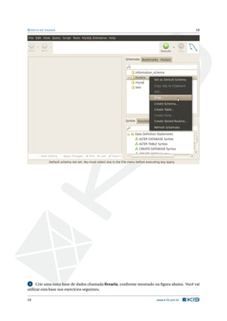 B ANCO DE DADOS                                                                             10




 3    Crie uma nova base de dados chamada livraria, conforme mostrado na ﬁgura abaixo. Você vai
utilizar esta base nos exercícios seguintes.

10                                                                     www.k19.com.br
 