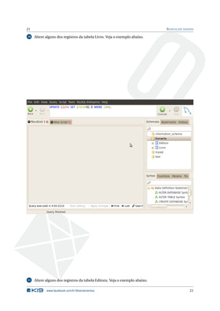21                                                                           B ANCO DE DADOS

10   Altere alguns dos registros da tabela Livro. Veja o exemplo abaixo.




11   Altere alguns dos registros da tabela Editora. Veja o exemplo abaixo.

            www.facebook.com/k19treinamentos                                              21
 