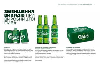 11CARLSBERG GROUP ЗВІТ ЗІ СТАЛОГО РОЗВИТКУ 2018 НУЛЬ ВУГЛЕЦЕВОГО СЛІДУ
ЗМЕНШЕННЯ
ВИКИДІВ ПРИ
ВИРОБНИЦТВІ
ПИВА
SNAP PACK
У 2018 році ми запустили новий проект Snap Pack, щоб
знизити використання пластику в наших мультипаках. Для
кріплення банок у мультипаках використовується клей,
замість пластикового пакування.
У порівнянні з традиційною упаковкою мультипаків, Snap
Pack скоротить використання пластика до 76%. Після того,
як вона почне повністю застосовуватися, наше загальне
користування вторинною пластиковою упаковкою буде
скорочено більш ніж на 1200 тон на рік.
C2C ЕТИКЕТКИ І ПОКРИТТЯ ДЛЯ ПЛЯШОК
БАГАТОРАЗОВОГО ВИКОРИСТАННЯ
У 2018 році ми перейшли на фарби, сертифіковані по стан-
дарту Cradle to Cradle (C2C) для етикетки, що дозволить
покращити переробку упаковки.
Ми також впровадили нове покриття для оборотної скляної
пляшки, що збільшить термін її повторного використання,
тим самим зменшуючи викиди вуглецю від виготовлення
нової пляшки.
ВТОРИННА СТРЕТЧ-ПЛІВКА
У 2018 році ми почали використання вторинної плівки для
мультипаків, де Snap Pack відсутній. Вона містить 50-100%
переробленого пластику - частково з нашого власного ви-
робництва. Використання такої плівки забезпечує зниження
викидів СО2 до 60% у порівнянні зі звичайною упаковкою.
 