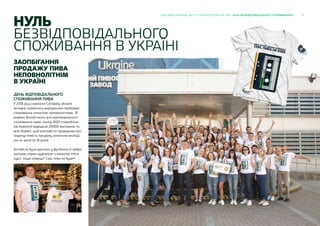 17CARLSBERG UKRAINE ЗВІТ ЗІ СТАЛОГО РОЗВИТКУ 2018 НУЛЬ БЕЗВІДПОВІДАЛЬНОГО СПОЖИВАНННЯ
ЗАОПБІГАННЯ
ПРОДАЖУ ПИВА
НЕПОВНОЛІТНІМ
В УКРАЇНІ
ДЕНЬ ВІДПОВІДАЛЬНОГО
СПОЖИВАННЯ ПИВА
У 2018 році компанія Carlsberg Ukraine
активно займалась вирішенням проблеми
споживання алкоголю неповнолітніми. В
рамках Всесвітнього дня відповідального
споживання пива, понад 1600 співробітни-
ків Компанії відвідали 20000 магазинів по
всій Україні, щоб розповісти продавцям про
недопустимість продажу алкоголю молоді,
що не досягла 18 років.
Активісти були вдягнені у футболки із зобра-
женням старих аудіокасет з написом «Не в
курсі, нащо олівець? Сорі, пива не буде!»
НУЛЬ
БЕЗВІДПОВІДАЛЬНОГО
СПОЖИВАННЯ В УКРАЇНІ
 