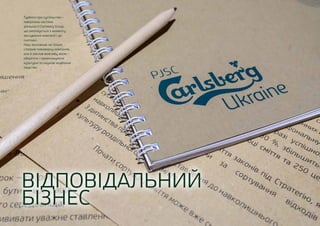 ВІДПОВІДАЛЬНИЙ
БІЗНЕС
Турбота про суспільство –
невід’ємна частина
діяльності Carlsberg Group,
що реалізується з моменту
заснування компанії і до
сьогодні.
Наш засновник не тільки
створив пивоварну компанію,
але й заклав важливу місію –
оберігати і примножувати
культурні та наукові надбання
людства.
 
