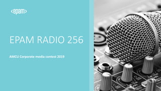 EPAM RADIO 256
AMCU Corporate media contest 2019
 