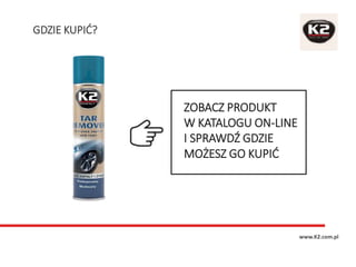 GDZIE KUPIĆ?
www.K2.com.pl
ZOBACZ PRODUKT
W KATALOGU ON-LINE
I SPRAWDŹ GDZIE
MOŻESZ GO KUPIĆ
 