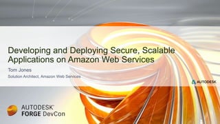 Tom Jones
Solution Architect, Amazon Web Services
Developing and Deploying Secure, Scalable
Applications on Amazon Web Services
 