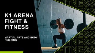 K1 ARENA
FIGHT &
FITNESS
MARTIAL ARTS AND BODY
BUILDING
 