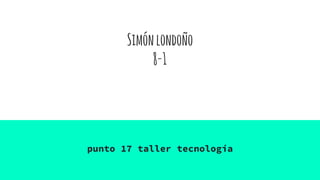 Simónlondoño
8-1
punto 17 taller tecnología
 