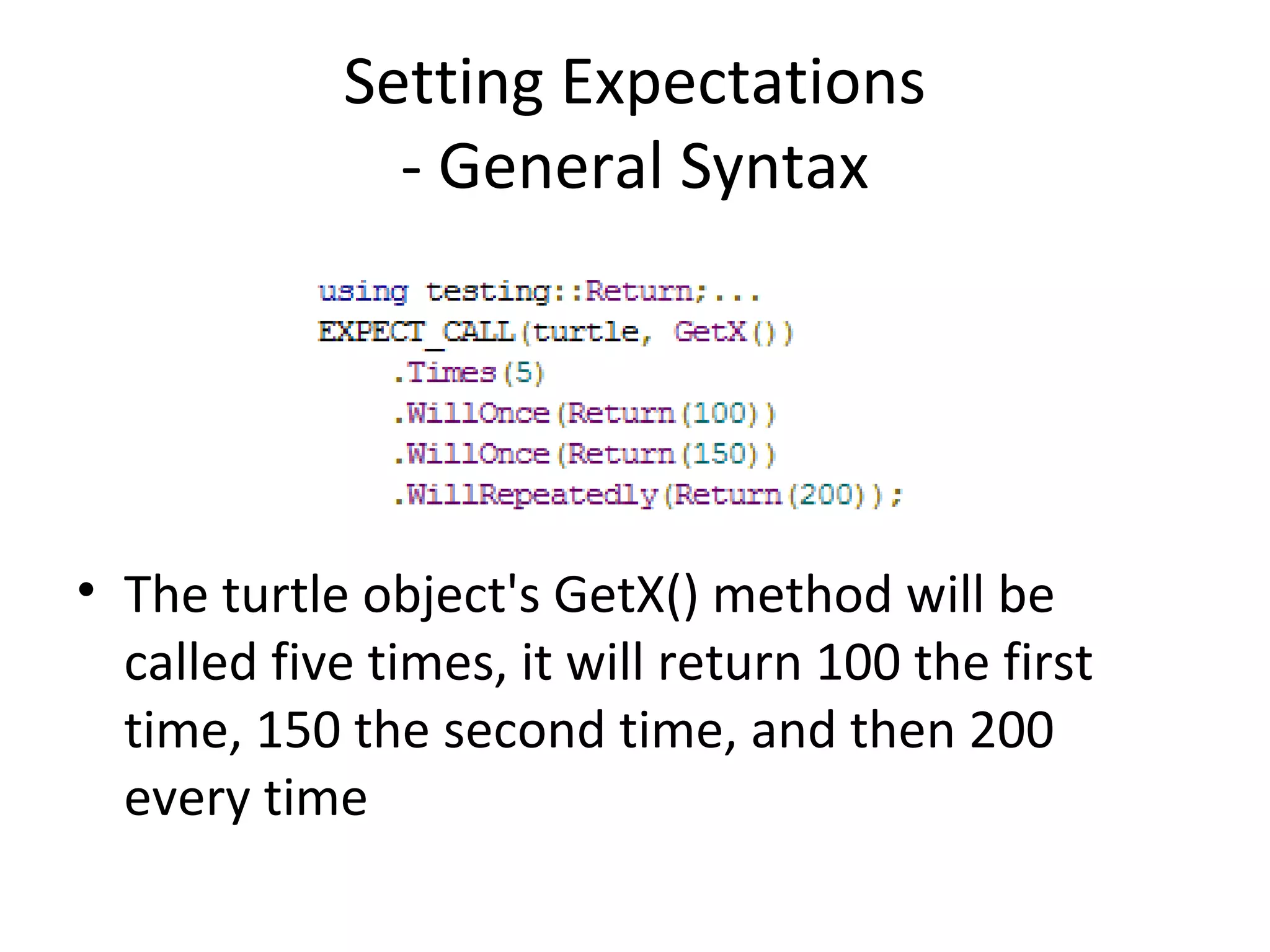 Setting Expectations
- General Syntax
• The turtle object's GetX() method will be
called five times, it will return 100 the first
time, 150 the second time, and then 200
every time
 