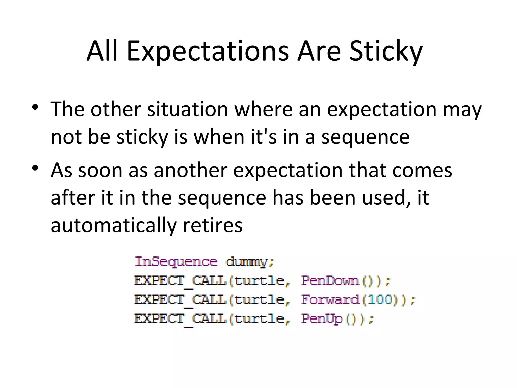 All Expectations Are Sticky
• The other situation where an expectation may
not be sticky is when it's in a sequence
• As soon as another expectation that comes
after it in the sequence has been used, it
automatically retires
 