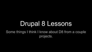 Drupal 8 Lessons
Some things I think I know about D8 from a couple
projects.
 