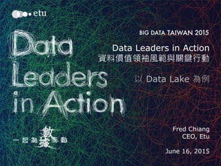 1
Data Leaders in Action
資料價值領袖風範與關鍵行動
以 Data Lake 為例
Fred Chiang
CEO, Etu
June 16, 2015
 