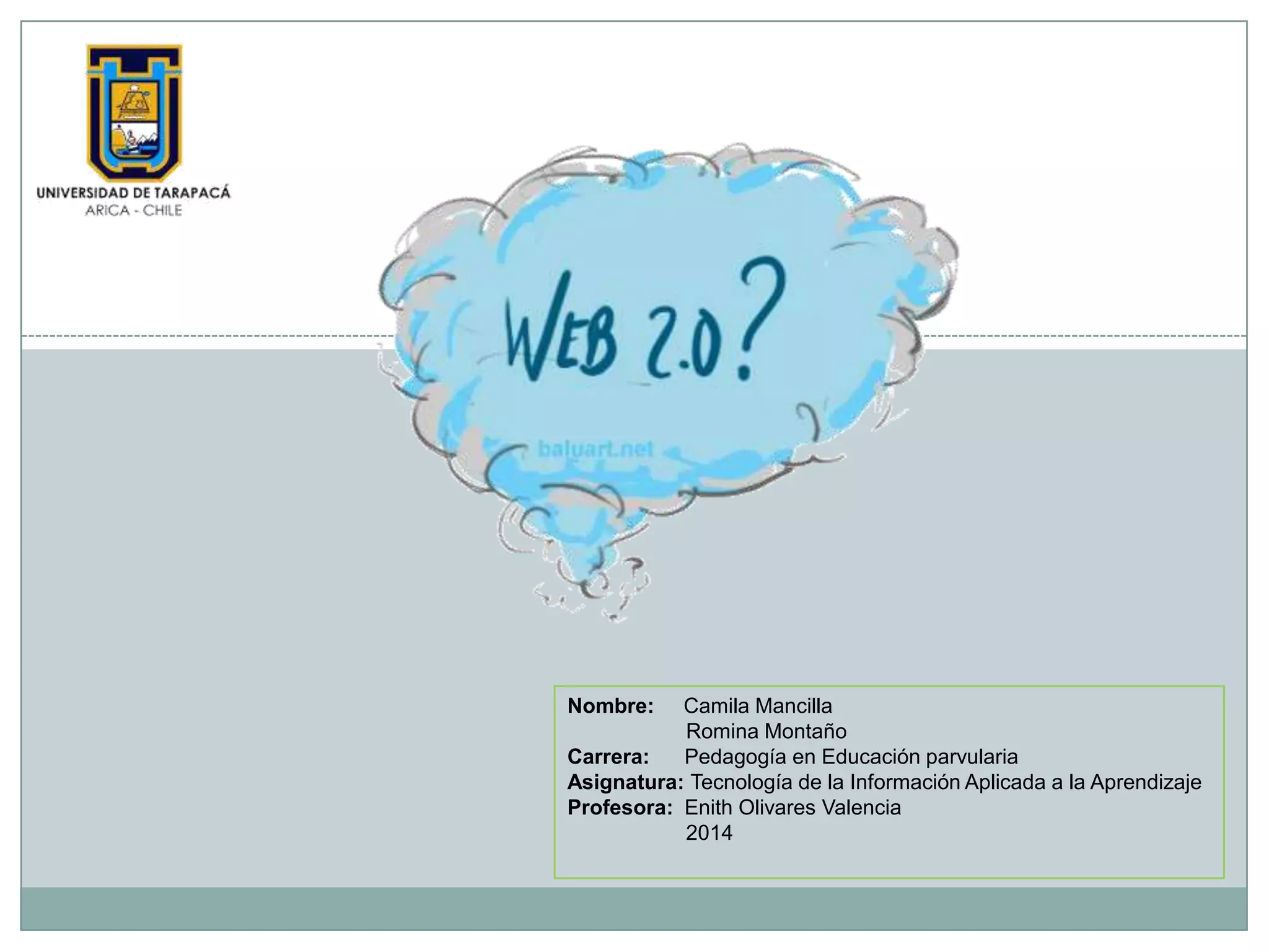 Nombre: Camila Mancilla
Romina Montaño
Carrera: Pedagogía en Educación parvularia
Asignatura: Tecnología de la Información Aplicada a la Aprendizaje
Profesora: Enith Olivares Valencia
2014
 