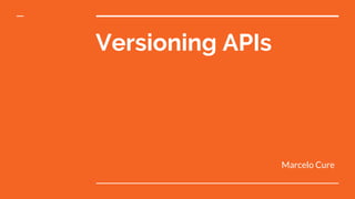 Versioning APIs
Marcelo Cure
 