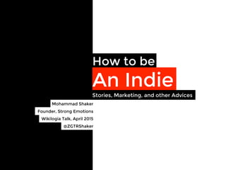 How to be
An Indie
Mohammad Shaker 
Founder, Strong Emotions
Wikilogia Talk, April 2015
Stories, Marketing, and other Advices
@ZGTRShaker
 