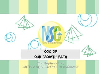 OGX GIP
OUR GROWTH PATH
Christopher Gary
MCVPe OGIP AIESEC in Indonesia
 